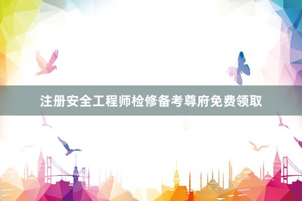注册安全工程师检修备考尊府免费领取